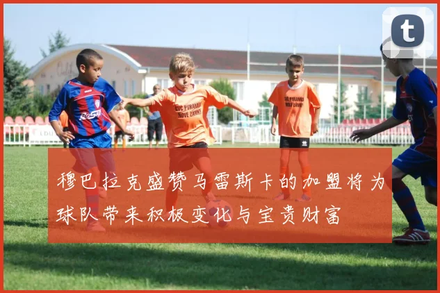 穆巴拉克盛赞马雷斯卡的加盟将为球队带来积极变化与宝贵财富