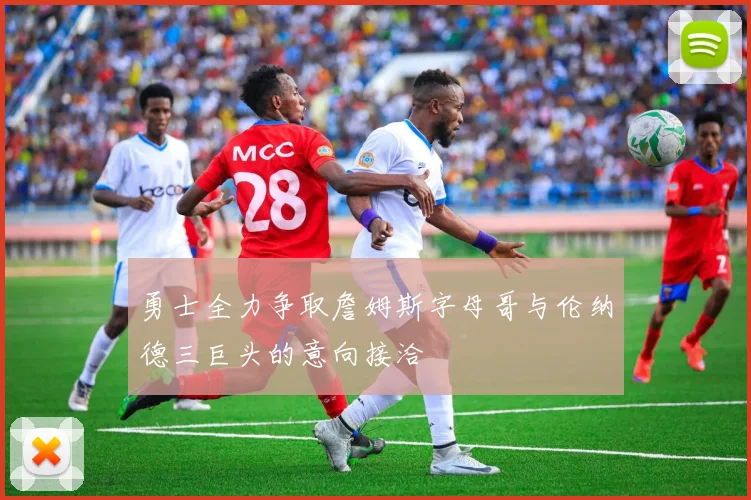 勇士全力争取詹姆斯字母哥与伦纳德三巨头的意向接洽
