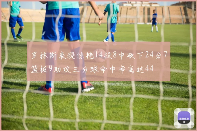 罗林斯表现惊艳14投8中砍下24分7篮板9助攻三分球命中率高达44