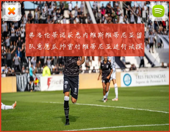 弗洛伦蒂诺获悉内维斯维蒂尼亚留队意愿瓜帅曾对维蒂尼亚进行试探
