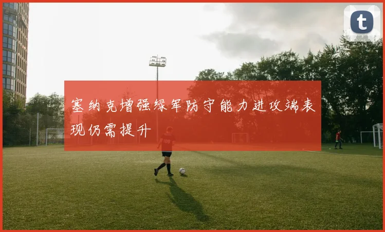 塞纳克增强绿军防守能力进攻端表现仍需提升