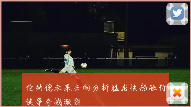 伦纳德未来去向分析猛龙快船独行侠争夺战激烈