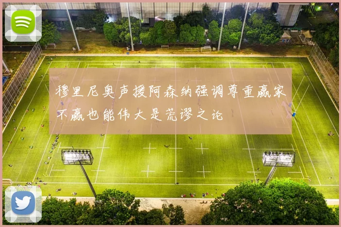 穆里尼奥声援阿森纳强调尊重赢家不赢也能伟大是荒谬之论