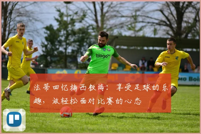 法蒂回忆梅西教诲：享受足球的乐趣，放轻松面对比赛的心态