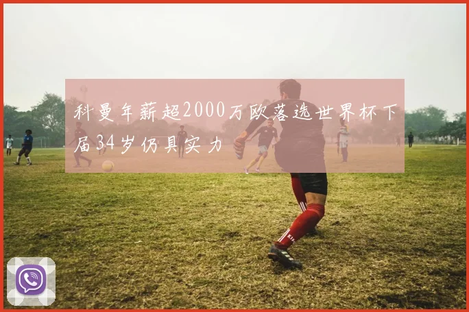 科曼年薪超2000万欧落选世界杯下届34岁仍具实力