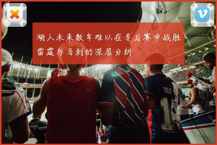 湖人未来数年难以在季后赛中战胜雷霆与马刺的深层分析
