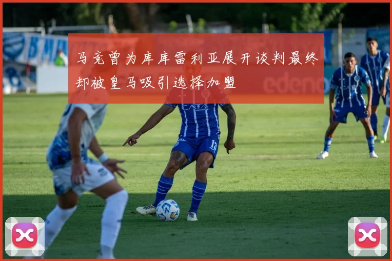 马竞曾为库库雷利亚展开谈判最终却被皇马吸引选择加盟