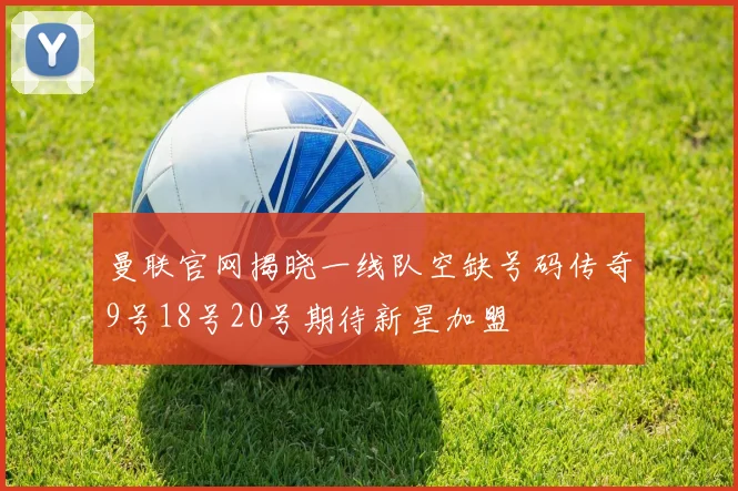 曼联官网揭晓一线队空缺号码传奇9号18号20号期待新星加盟