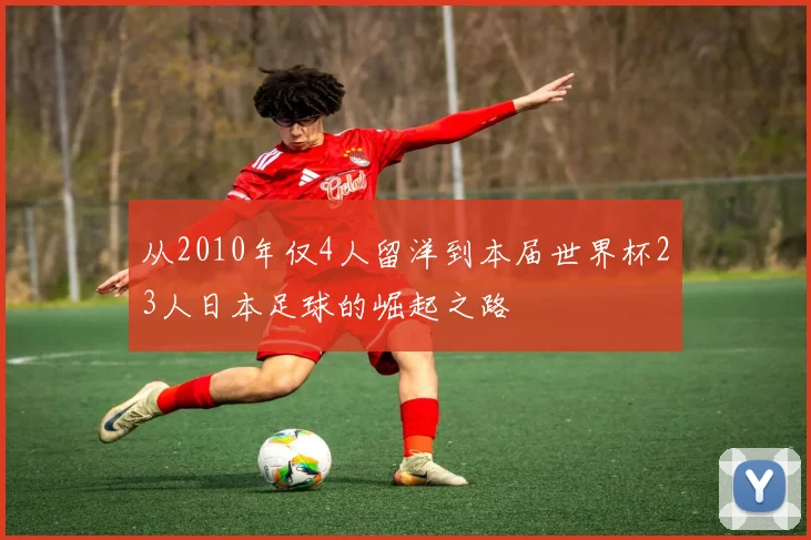 从2010年仅4人留洋到本届世界杯23人日本足球的崛起之路